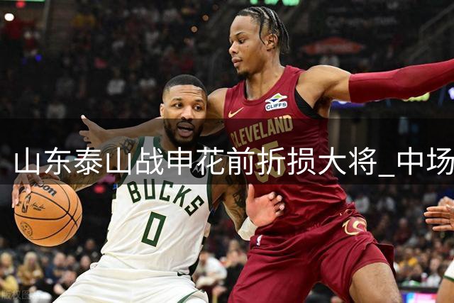 山东泰山战申花前折损大将 中场核心停赛前景堪忧